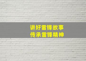 讲好雷锋故事 传承雷锋精神